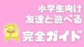 小学生向け 友達と遊べる 完全ガイド